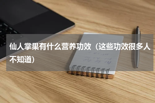 仙人掌果有什么营养功效（这些功效很多人不知道）