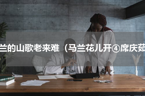马兰的山歌老来难（马兰花儿开④席庆茹）