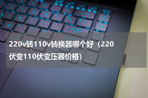 220v转110v转换器哪个好（220伏变110伏变压器价格）
