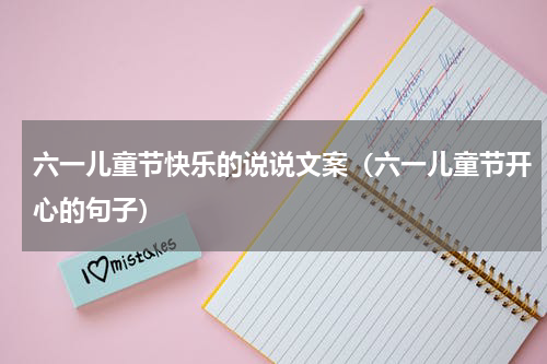六一儿童节快乐的说说文案（六一儿童节开心的句子）