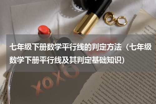 七年级下册数学平行线的判定方法（七年级数学下册平行线及其判定基础知识）