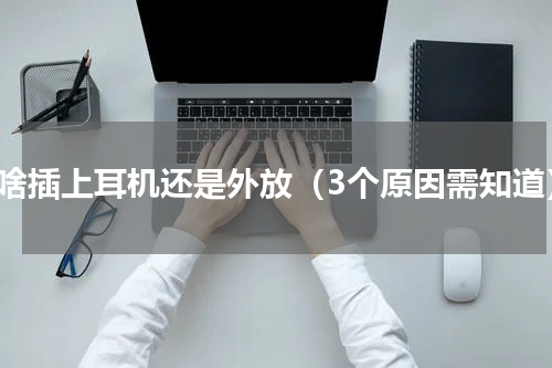为啥插上耳机还是外放（3个原因需知道）