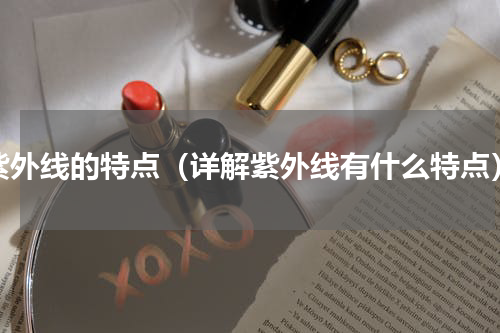 紫外线的特点（详解紫外线有什么特点）