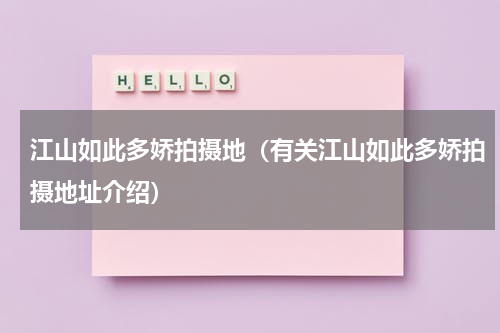 江山如此多娇拍摄地（有关江山如此多娇拍摄地址介绍）