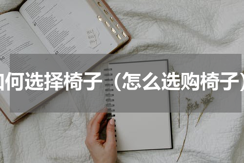 如何选择椅子（怎么选购椅子）