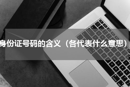 身份证号码的含义（各代表什么意思）