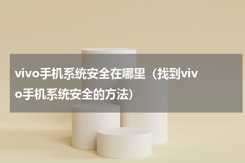 vivo手机系统安全在哪里（找到vivo手机系统安全的方法）