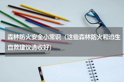 森林防火安全小常识（这些森林防火和逃生自救建议请收好）