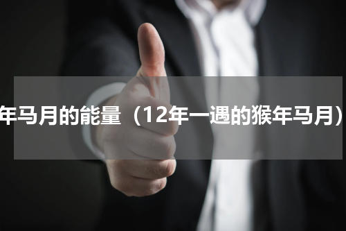 猴年马月的能量（12年一遇的猴年马月）