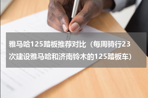 雅马哈125踏板推荐对比（每周骑行23次建设雅马哈和济南铃木的125踏板车）