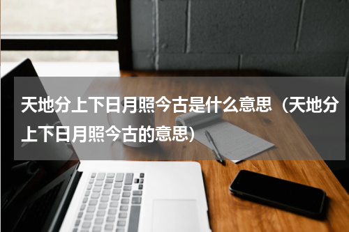 天地分上下日月照今古是什么意思（天地分上下日月照今古的意思）