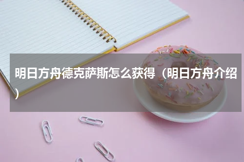 明日方舟德克萨斯怎么获得（明日方舟介绍）
