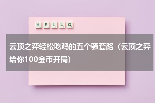 云顶之弈轻松吃鸡的五个骚套路（云顶之弈给你100金币开局）