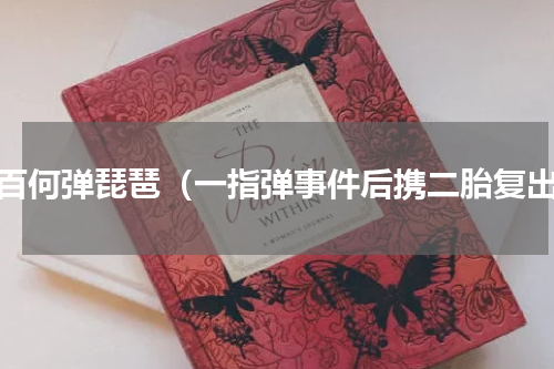 白百何弹琵琶（一指弹事件后携二胎复出）