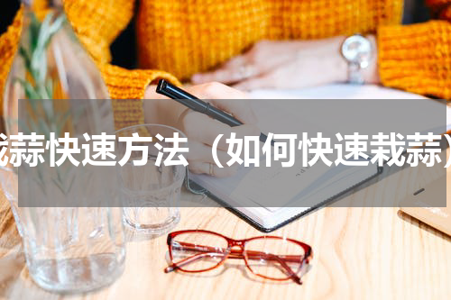 栽蒜快速方法（如何快速栽蒜）