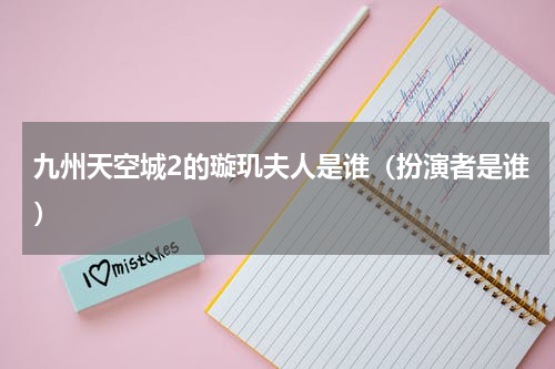 九州天空城2的璇玑夫人是谁（扮演者是谁）