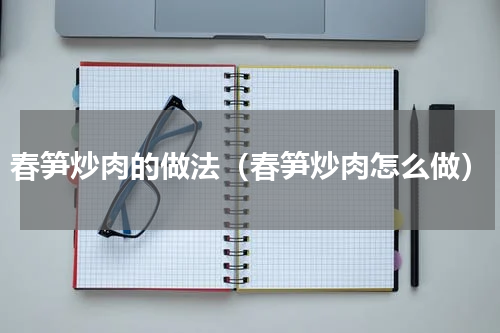 春笋炒肉的做法（春笋炒肉怎么做）