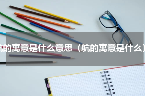 航的寓意是什么意思（航的寓意是什么）