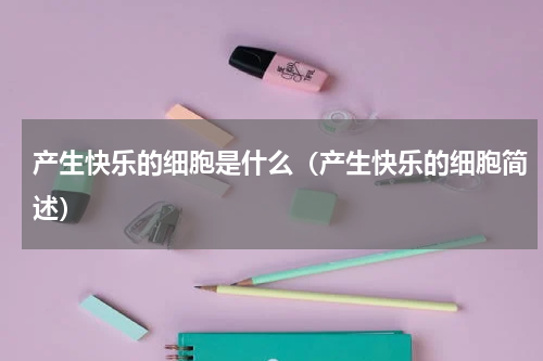 产生快乐的细胞是什么（产生快乐的细胞简述）