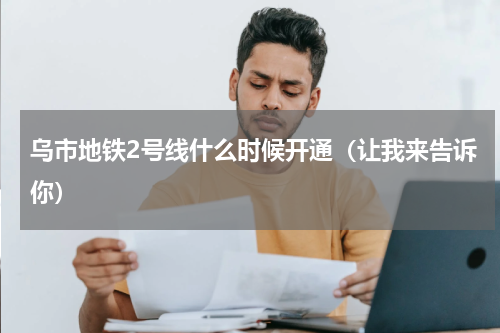 乌市地铁2号线什么时候开通（让我来告诉你）