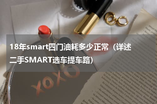 18年smart四门油耗多少正常（详述二手SMART选车提车路）