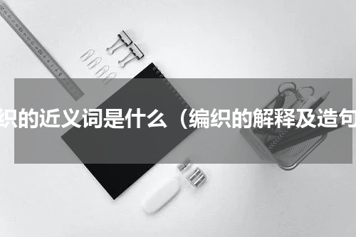 编织的近义词是什么（编织的解释及造句）