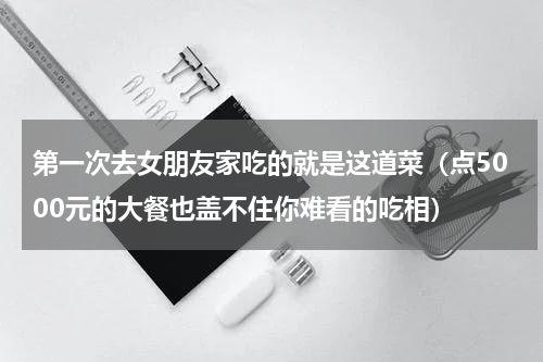 第一次去女朋友家吃的就是这道菜（点5000元的大餐也盖不住你难看的吃相）