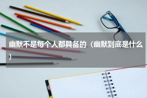 幽默不是每个人都具备的（幽默到底是什么）