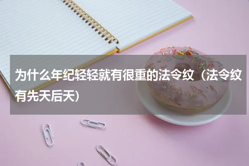 为什么年纪轻轻就有很重的法令纹（法令纹有先天后天）