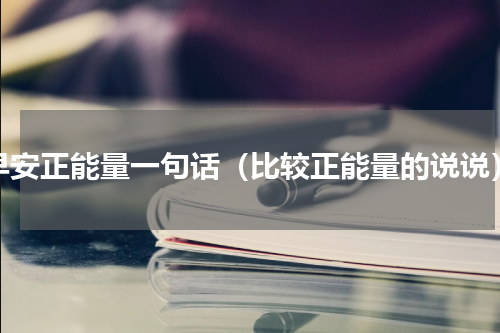早安正能量一句话（比较正能量的说说）