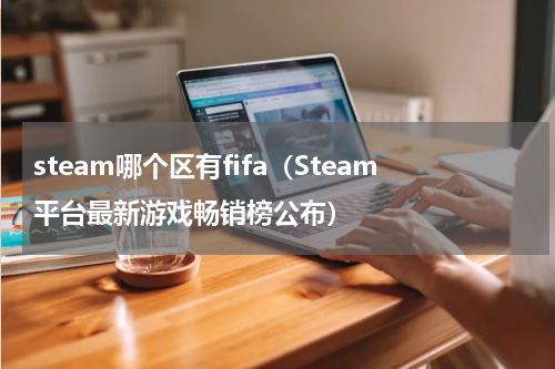 steam哪个区有fifa（Steam平台最新游戏畅销榜公布）
