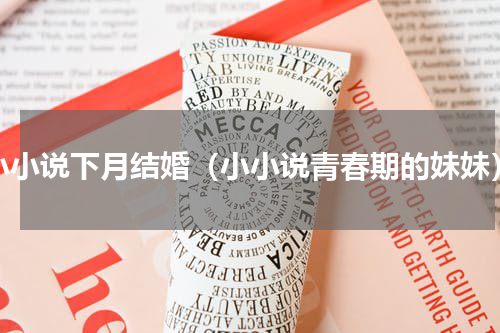 小小说下月结婚（小小说青春期的妹妹）