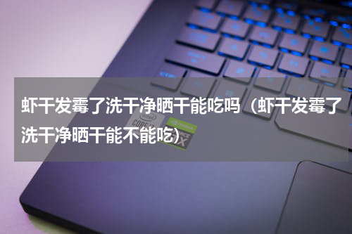虾干发霉了洗干净晒干能吃吗（虾干发霉了洗干净晒干能不能吃）