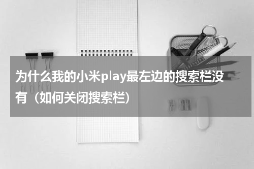 为什么我的小米play最左边的搜索栏没有（如何关闭搜索栏）