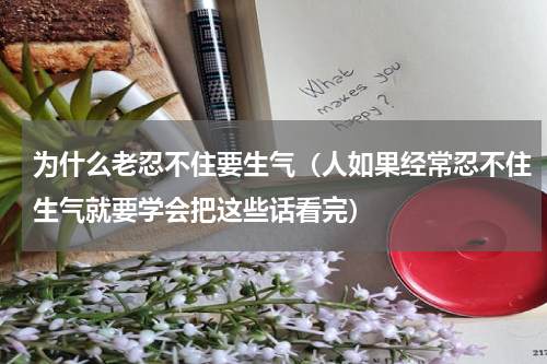 为什么老忍不住要生气（人如果经常忍不住生气就要学会把这些话看完）