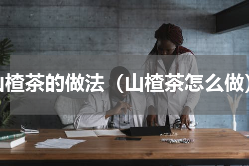 山楂茶的做法（山楂茶怎么做）