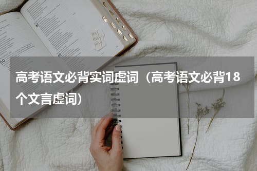 高考语文必背实词虚词（高考语文必背18个文言虚词）