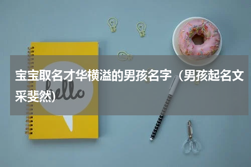 宝宝取名才华横溢的男孩名字（男孩起名文采斐然）