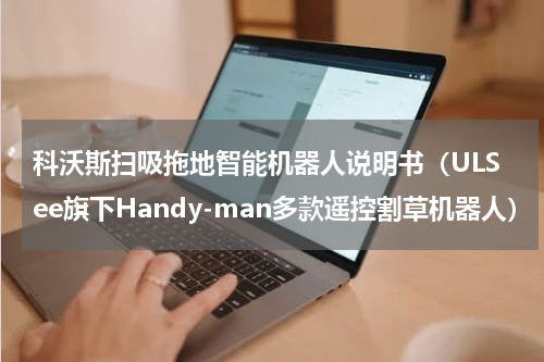 科沃斯扫吸拖地智能机器人说明书（ULSee旗下Handy-man多款遥控割草机器人）