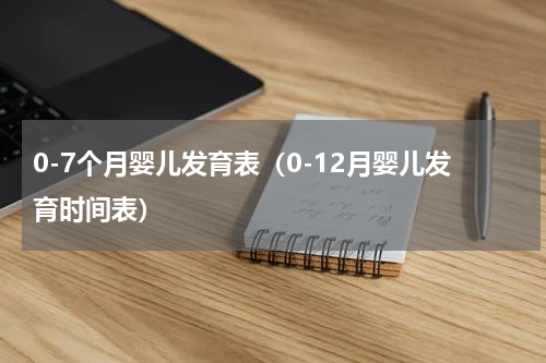 0-7个月婴儿发育表（0-12月婴儿发育时间表）