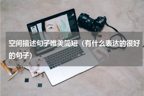 空间描述句子唯美简短（有什么表达的很好的句子）