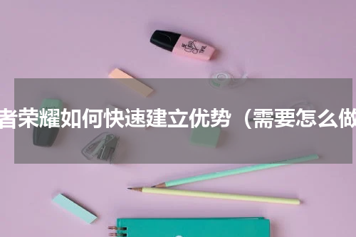 王者荣耀如何快速建立优势（需要怎么做）