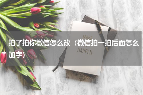 拍了拍你微信怎么改（微信拍一拍后面怎么加字）