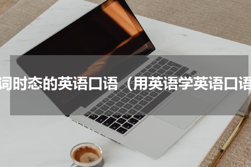 动词时态的英语口语（用英语学英语口语）