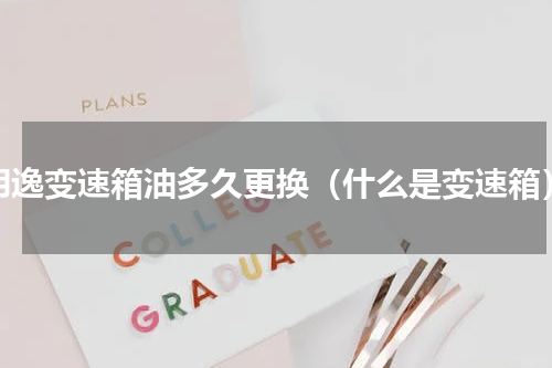 朗逸变速箱油多久更换（什么是变速箱）