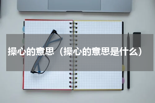 操心的意思（操心的意思是什么）