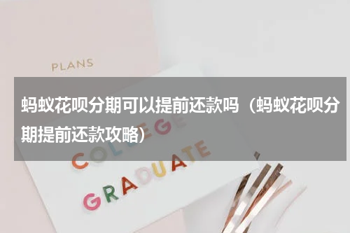 蚂蚁花呗分期可以提前还款吗（蚂蚁花呗分期提前还款攻略）