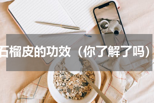 石榴皮的功效（你了解了吗）