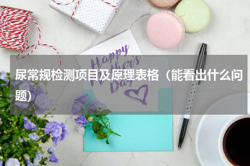 尿常规检测项目及原理表格（能看出什么问题）