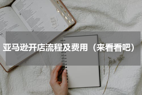 亚马逊开店流程及费用（来看看吧）